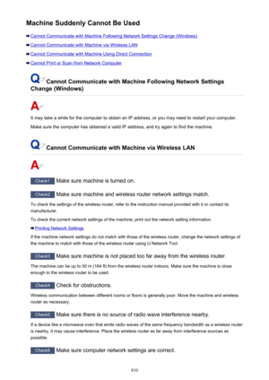 Page 810Machine Suddenly Cannot Be Used
Cannot Communicate with Machine Following Network Settings Change (Windows)
Cannot Communicate with Machine via Wireless LAN
Cannot Communicate with Machine Using Direct Connection
Cannot Print or Scan from Network Computer
Cannot Communicate with Machine Following Network Settings
Change (Windows)
It may take a while for the computer to obtain an IP address, or you may need to restart your computer.
Make sure the computer has obtained a valid IP address, and try again to...