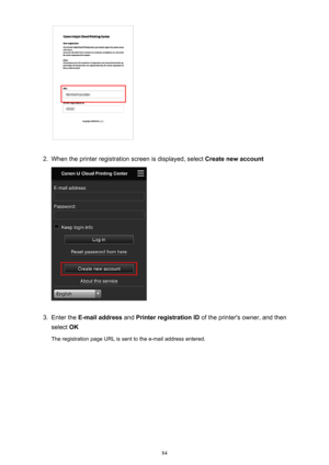 Page 842.
When the printer registration screen is displayed, select Create new account
3.
Enter the E-mail address  and Printer registration ID  of the printer's owner, and then
select  OK
The registration page URL is sent to the e-mail address entered.
84 