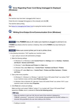 Page 913Error Regarding Power Cord Being Unplugged Is Displayed
(Windows)
The machine may have been unplugged while it was on.
Check the error message that appears on the computer and click  OK.
The machine starts printing.
See 
Notice for Unplugging the Power Cord  to unplug the machine correctly.
Writing Error/Output Error/Communication Error (Windows)
Check1
 If the POWER  lamp is off, make sure machine is plugged in and turn it on.
If  POWER  lamp flashes while the machine is initializing. Wait until the...