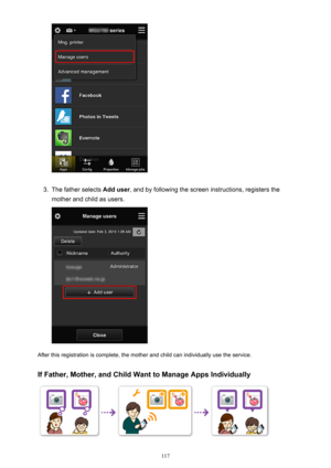 Page 1173.
The father selects Add user, and by following the screen instructions, registers the
mother and child as users.
After this registration is complete, the mother and child can individually use the service.
If Father, Mother, and Child Want to Manage Apps Individually
117 