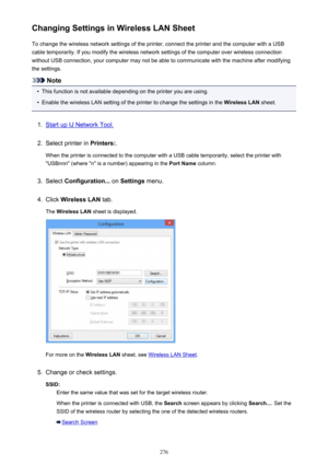 Page 276Changing Settings in Wireless LAN SheetTo change the wireless network settings of the printer, connect the printer and the computer with a USB
cable temporarily. If you modify the wireless network settings of the computer over wireless connection
without USB connection, your computer may not be able to communicate with the machine after modifying
the settings.
Note
