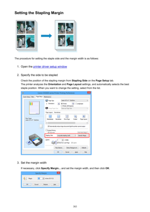 Page 383Setting the Stapling Margin
The procedure for setting the staple side and the margin width is as follows:
1.
Open the printer driver setup window
2.
Specify the side to be stapledCheck the position of the stapling margin from  Stapling Side on the Page Setup  tab.
The printer analyzes the  Orientation and Page Layout  settings, and automatically selects the best
staple position. When you want to change the setting, select from the list.
3.
Set the margin width
If necessary, click  Specify Margin... and...