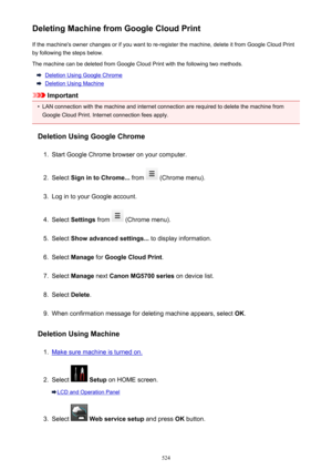 Page 524Deleting Machine from Google Cloud PrintIf the machine's owner changes or if you want to re-register the machine, delete it from Google Cloud Printby following the steps below.
The machine can be deleted from Google Cloud Print with the following two methods.
Deletion Using Google Chrome
Deletion Using Machine
Important
