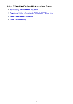 Page 55Using PIXMA/MAXIFY Cloud Link from Your Printer
Before Using PIXMA/MAXIFY Cloud Link
Registering Printer Information to PIXMA/MAXIFY Cloud Link
Using PIXMA/MAXIFY Cloud Link
Cloud Troubleshooting
55 