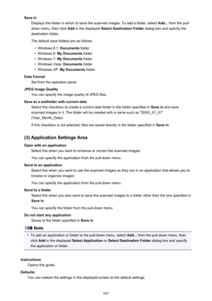 Page 645Save inDisplays the folder in which to save the scanned images. To add a folder, select  Add... from the pull-
down menu, then click  Add in the displayed  Select Destination Folder  dialog box and specify the
destination folder.
The default save folders are as follows.