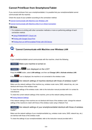 Page 830Cannot Print/Scan from Smartphone/TabletIf you cannot print/scan from your smartphone/tablet, it is possible that your smartphone/tablet cannot
communicate with the machine.
Check the cause of your problem according to the connection method.
Cannot Communicate with Machine over Wireless LAN
Cannot Communicate with Machine while It Is in Direct Connection
Note
