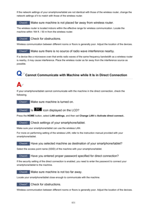 Page 831If the network settings of your smartphone/tablet are not identical with those of the wireless router, change thenetwork settings of it to match with those of the wireless router.
Check5  Make sure machine is not placed far away from wireless router.
The wireless router is located indoors within the effective range for wireless communication. Locate the
machine within 164 ft. / 50 m from the wireless router.
Check6  Check for obstructions.
Wireless communication between different rooms or floors is...