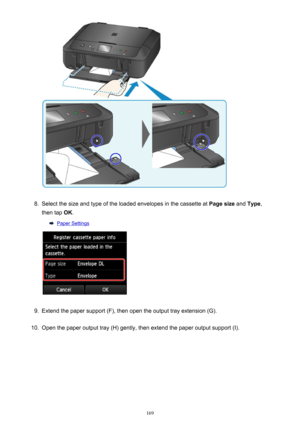 Page 1698.
Select the size and type of the loaded envelopes in the cassette at Page size and Type ,
then tap  OK.
Paper Settings
9.
Extend the paper support (F), then open the output tray extension (G).
10.
Open the paper output tray (H) gently, then extend the paper output support (I).
169 