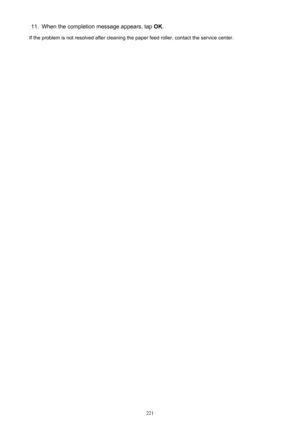 Page 22111.When the completion message appears, tap OK.
If the problem is not resolved after cleaning the paper feed roller, contact the service center.
221 