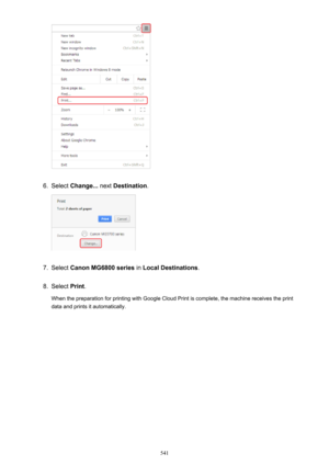 Page 5416.
Select Change...  next Destination .
7.
Select Canon MG6800 series  in Local Destinations .
8.
Select Print.
When the preparation for printing with Google Cloud Print is complete, the machine receives the print
data and prints it automatically.
541 