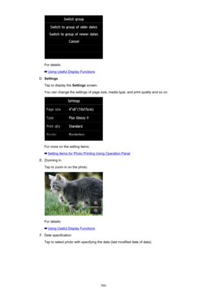 Page 566For details:
Using Useful Display Functions
D.
Settings
Tap to display the  Settings screen.
You can change the settings of page size, media type, and print quality and so on.
For more on the setting items:
Setting Items for Photo Printing Using Operation Panel
E.
Zooming in
Tap to zoom in on the photo.
For details:
Using Useful Display Functions
F.
Date specification
Tap to select photo with specifying the date (last modified date of data).
566 