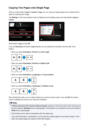 Page 607Copying Two Pages onto Single PageWhen you select  2-on-1 copy for Layout  in Copy , you can copy two original pages onto a single sheet of
paper by reducing each image.
Tap  Settings  on the Copy standby screen to display the print settings screen and select  2-on-1 copy for
Layout .
Select 2-on-1 copy  and tap OK.
If you tap  Advanced  with 2-on-1 copy  selected, you can specify the orientation and the order of the
original.
