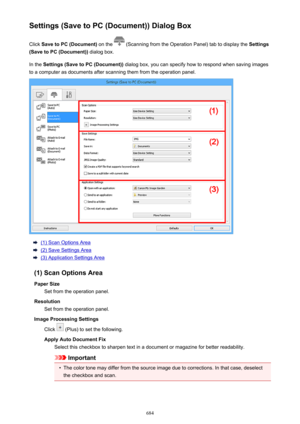 Page 684Settings (Save to PC (Document)) Dialog BoxClick  Save to PC (Document)  on the 
 (Scanning from the Operation Panel) tab to display the  Settings
(Save to PC (Document))  dialog box.
In the  Settings (Save to PC (Document))  dialog box, you can specify how to respond when saving images
to a computer as documents after scanning them from the operation panel.
(1) Scan Options Area
(2) Save Settings Area
(3) Application Settings Area
(1) Scan Options Area Paper Size Set from the operation panel.
Resolution...