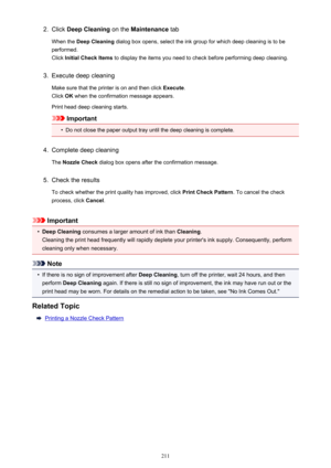 Page 2112.Click Deep Cleaning  on the Maintenance  tab
When the  Deep Cleaning  dialog box opens, select the ink group for which deep cleaning is to be
performed.
Click  Initial Check Items  to display the items you need to check before performing deep cleaning.3.
Execute deep cleaning
Make sure that the printer is on and then click  Execute.
Click  OK when the confirmation message appears.
Print head deep cleaning starts.
Important
