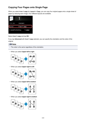 Page 610Copying Four Pages onto Single PageWhen you select  4-on-1 copy for Layout  in Copy , you can copy four original pages onto a single sheet of
paper by reducing each image. Four different layouts are available.
Select  4-on-1 copy  and tap OK.
If you tap  Advanced  with 4-on-1 copy  selected, you can specify the orientation and the order of the
original.
Note
