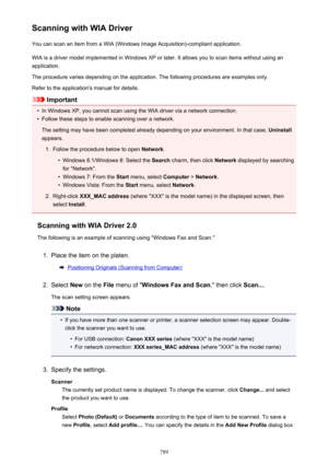 Page 789Scanning with WIA DriverYou can scan an item from a WIA (Windows Image Acquisition)-compliant application.
WIA is a driver model implemented in Windows XP or later. It allows you to scan items without using an
application.
The procedure varies depending on the application. The following procedures are examples only.
Refer to the application's manual for details.
Important
