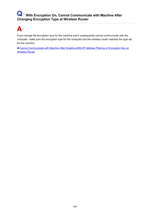 Page 856With Encryption On, Cannot Communicate with Machine After
Changing Encryption Type at Wireless Router
If you change the encryption type for the machine and it subsequently cannot communicate with the
computer, make sure the encryption type for the computer and the wireless router matches the type set
for the machine.
Cannot Communicate with Machine After Enabling MAC/IP Address Filtering or Encryption Key on
Wireless Router
856 