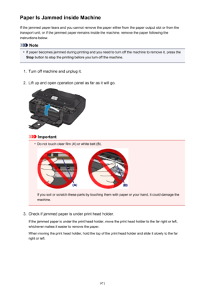 Page 971Paper Is Jammed inside MachineIf the jammed paper tears and you cannot remove the paper either from the paper output slot or from the
transport unit, or if the jammed paper remains inside the machine, remove the paper following the
instructions below.
Note
