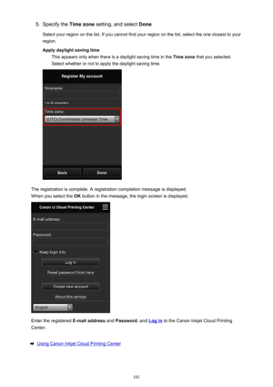 Page 1015.Specify the Time zone setting, and select  Done
Select your region on the list. If you cannot find your region on the list, select the one closest to your region.
Apply daylight saving time This appears only when there is a daylight saving time in the  Time zone that you selected.
Select whether or not to apply the daylight saving time.
The registration is complete. A registration completion message is displayed.
When you select the  OK button in the message, the login screen is displayed.
Enter the...