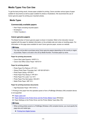 Page 374Media Types You Can UseTo get the best printing result, choose paper suitable for printing. Canon provides various types of paper
suitable for documents as well as paper suitable for photos or illustrations. We recommend the use of
Canon genuine paper for printing your important photos.
Media TypesCommercially available papers