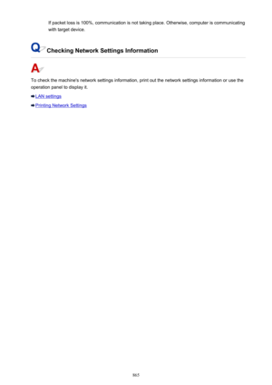 Page 865If packet loss is 100%, communication is not taking place. Otherwise, computer is communicatingwith target device.
Checking Network Settings Information
To check the machine's network settings information, print out the network settings information or use the
operation panel to display it.
LAN settings
Printing Network Settings
865 