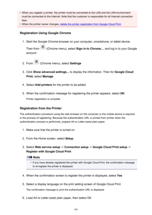 Page 101•When you register a printer, the printer must be connected to the LAN and the LAN environment
must be connected to the Internet. Note that the customer is responsible for all Internet connection
fees.•
When the printer owner changes, delete the printer registration from Google Cloud Print .
Registration Using Google Chrome
1.
Start the Google Chrome browser on your computer, smartphone, or tablet device.
Then from 
 (Chrome menu), select  Sign in to Chrome..., and log in to your Google
account
2.
From...