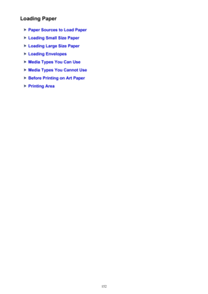 Page 152Loading Paper
Paper Sources to Load Paper
Loading Small Size Paper
Loading Large Size Paper
Loading Envelopes
Media Types You Can Use
Media Types You Cannot Use
Before Printing on Art Paper
Printing Area
152 