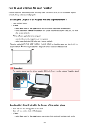 Page 194How to Load Originals for Each FunctionLoad the original in the correct position according to the function to use. If you do not load the original
correctly, it may not be scanned properly.
Loading the Original to Be Aligned with the alignment mark •
Load originals to copy
•
In  Scan ,
◦
select  Auto scan  for Doc.type  to scan text documents, magazines, or newspapers
◦
select Document  or Photo  for Doc.type  and specify a standard size (A4, Letter, etc.) for  Scan
size  to scan originals
•
With a...