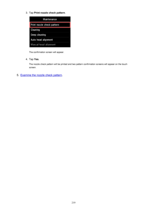 Page 2193.Tap Print nozzle check pattern .
The confirmation screen will appear.
4.
Tap Yes.
The nozzle check pattern will be printed and two pattern confirmation screens will appear on the touch
screen.
5.
Examine the nozzle check pattern .
219 