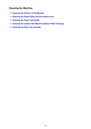 Page 242Cleaning the Machine
Cleaning the Exterior of the Machine
Cleaning the Platen Glass and Document Cover
Cleaning the Paper Feed Roller
Cleaning the Inside of the Machine (Bottom Plate Cleaning)
Cleaning the Pad in the Cassette
242 