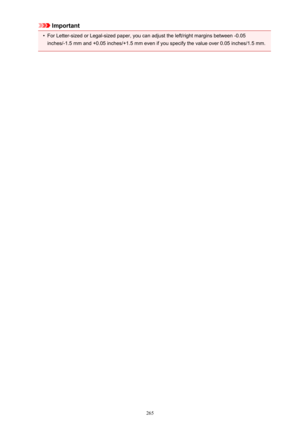 Page 265Important•
For Letter-sized or Legal-sized paper, you can adjust the left/right margins between -0.05inches/-1.5 mm and +0.05 inches/+1.5 mm even if you specify the value over 0.05 inches/1.5 mm.265 
