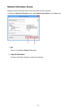 Page 333Network Information ScreenDisplay the network information that is set for the printers and the computers.
To display the  Network Information  screen, select Network Information  from the View menu.1.
OK
Returns to the  Canon IJ Network Tool  screen.
2.
Copy All Information
All network information displayed is copied to the clipboard.
333 