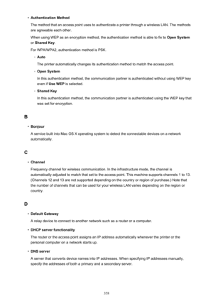 Page 358•Authentication Method
The method that an access point uses to authenticate a printer through a wireless LAN. The methods are agreeable each other.
When using WEP as an encryption method, the authentication method is able to fix to  Open System
or  Shared Key .
For WPA/WPA2, authentication method is PSK.◦
Auto
The printer automatically changes its authentication method to match the access point.
◦
Open System
In this authentication method, the communication partner is authenticated without using WEP key...