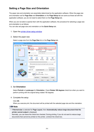 Page 391Setting a Page Size and OrientationThe paper size and orientation are essentially determined by the application software. When the page size
and orientation set for  Page Size and Orientation  on the Page Setup  tab are same as those set with the
application software, you do not need to select them on the  Page Setup tab.
When you are not able to specify them with the application software, the procedure for selecting a page size
and orientation is as follows:
You can also set page size and orientation on...