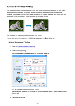 Page 396Execute Borderless PrintingThe borderless printing function allows you to print data without any margin by enlarging the data so that it
extends slightly off the paper. In standard printing, margins are created around the document area.
However, in borderless printing function, these margins are not created. When you want to print data such
as a photo without providing any margin around it, set borderless printing.
The procedure for performing borderless printing is as follows:
You can also set...