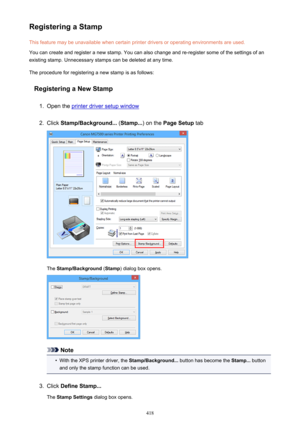 Page 418Registering a StampThis feature may be unavailable when certain printer drivers or operating environments are used.
You can create and register a new stamp. You can also change and re-register some of the settings of an
existing stamp. Unnecessary stamps can be deleted at any time.
The procedure for registering a new stamp is as follows:
Registering a New Stamp1.
Open the printer driver setup window
2.
Click  Stamp/Background...  (Stamp... ) on the Page Setup  tab
The Stamp/Background  (Stamp ) dialog...