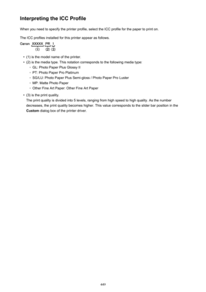 Page 449Interpreting the ICC ProfileWhen you need to specify the printer profile, select the ICC profile for the paper to print on.
The ICC profiles installed for this printer appear as follows.•
(1) is the model name of the printer.
•
(2) is the media type. This notation corresponds to the following media type:
◦
GL: Photo Paper Plus Glossy II
◦
PT: Photo Paper Pro Platinum
◦
SG/LU: Photo Paper Plus Semi-gloss / Photo Paper Pro Luster
◦
MP: Matte Photo Paper
◦
Other Fine Art Paper: Other Fine Art Paper
•
(3) is...