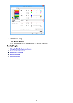 Page 4574.
Complete the setup
Click  OK on the  Main tab.
When you execute print, the data is printed at the specified brightness.
Related Topics
Setting the Print Quality Level (Custom)
Specifying Color Correction
Adjusting Color Balance
Adjusting Intensity
Adjusting Contrast
457 