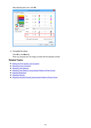 Page 461After adjusting each color, click OK.4.
Complete the setup
Click  OK on the  Main tab.
When you execute print, the image is printed with the adjusted contrast.
Related Topics
Setting the Print Quality Level (Custom)
Specifying Color Correction
Adjusting Color Balance
Adjusting Color Balance Using Sample Patterns (Printer Driver)
Adjusting Brightness
Adjusting Intensity
Adjusting Intensity/Contrast Using Sample Patterns (Printer Driver)
461 