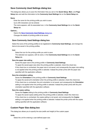 Page 480Save Commonly Used Settings dialog box
This dialog box allows you to save the information that you set on the  Quick Setup, Main , and  Page
Setup  tabs and add the information to the  Commonly Used Settings list on the Quick Setup  tab.
Name Enter the name for the printing profile you wish to save.
Up to 255 characters can be entered.
The name appears, with its associated icon, in the  Commonly Used Settings list on the Quick
Setup  tab.
Options... Opens the 
Save Commonly Used Settings dialog box ....