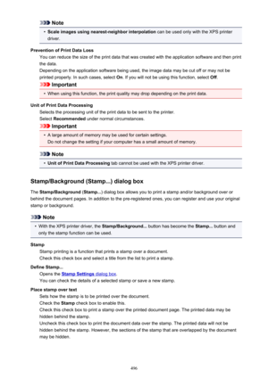 Page 496Note•
Scale images using nearest-neighbor interpolation can be used only with the XPS printer
driver.
Prevention of Print Data Loss You can reduce the size of the print data that was created with the application software and then print
the data.
Depending on the application software being used, the image data may be cut off or may not be
printed properly. In such cases, select  On. If you will not be using this function, select  Off.
Important
•
When using this function, the print quality may drop...