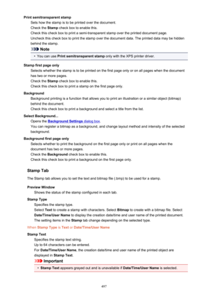 Page 497Print semitransparent stampSets how the stamp is to be printed over the document.
Check the  Stamp check box to enable this.
Check this check box to print a semi-transparent stamp over the printed document page. Uncheck this check box to print the stamp over the document data. The printed data may be hidden
behind the stamp.
Note
•
You can use  Print semitransparent stamp  only with the XPS printer driver.
Stamp first page only Selects whether the stamp is to be printed on the first page only or on all...