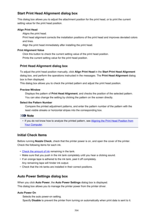 Page 504Start Print Head Alignment dialog box
This dialog box allows you to adjust the attachment position for the print head, or to print the current
setting value for the print head position.
Align Print Head Aligns the print head.
Print head alignment corrects the installation positions of the print head and improves deviated colors
and lines.
Align the print head immediately after installing the print head.
Print Alignment Value Click this button to check the current setting value of the print head...