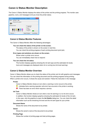 Page 519Canon IJ Status Monitor DescriptionThe Canon IJ Status Monitor displays the status of the printer and the printing progress. The monitor uses
graphics, icons, and messages to let you know the printer status.
Canon IJ Status Monitor Features
The Canon IJ Status Monitor offers the following advantages: You can check the status of the printer on the screen.The status of the printer is shown on the screen in real time.You can check the printing progress of each printing document (print job).
Error types and...