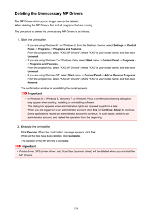 Page 524Deleting the Unnecessary MP DriversThe MP Drivers which you no longer use can be deleted.When deleting the MP Drivers, first exit all programs that are running.
The procedure to delete the unnecessary MP Drivers is as follows:1.
Start the uninstaller
•
If you are using Windows 8.1 or Windows 8, from the Desktop charms, select  Settings -> Control
Panel  -> Programs  -> Programs and Features .
From the program list, select "XXX MP Drivers" (where "XXX" is your model name) and then click...
