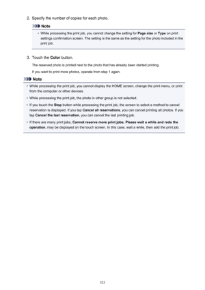 Page 5332.Specify the number of copies for each photo.
Note
•
While processing the print job, you cannot change the setting for Page size or Type  on print
settings confirmation screen. The setting is the same as the setting for the photo included in the
print job.
3.
Touch the  Color button.
The reserved photo is printed next to the photo that has already been started printing. If you want to print more photos, operate from step 1 again.
Note
•
While processing the print job, you cannot display the HOME screen,...