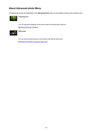 Page 534About Advanced photo MenuThe following menus are selectable in the  Advanced print menu to print photos saved on the memory card.Trimming print You can edit photo displayed on the touch screen by trimming them and print.
Printing Photo with Trimming
Slide show You can view the photos saved on the memory card with the slide show.
Printing Photo While Viewing the Slide Show534 