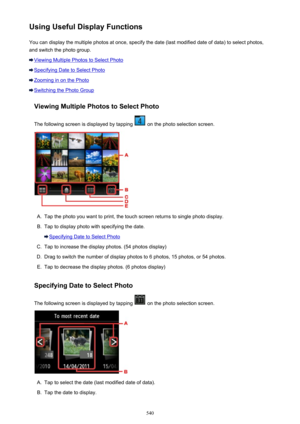 Page 540Using Useful Display FunctionsYou can display the multiple photos at once, specify the date (last modified date of data) to select photos,
and switch the photo group.
Viewing Multiple Photos to Select Photo
Specifying Date to Select Photo
Zooming in on the Photo
Switching the Photo Group
Viewing Multiple Photos to Select Photo
The following screen is displayed by tapping 
 on the photo selection screen.
A.
Tap the photo you want to print, the touch screen returns to single photo display.
B.
Tap to...