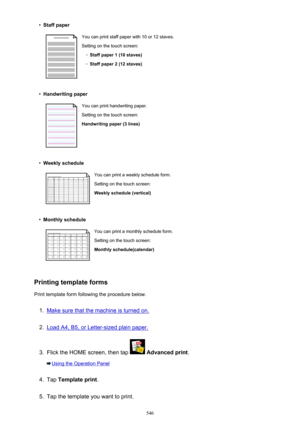 Page 546•Staff paperYou can print staff paper with 10 or 12 staves.
Setting on the touch screen:◦
Staff paper 1 (10 staves)
◦
Staff paper 2 (12 staves)
•
Handwriting paper
You can print handwriting paper.
Setting on the touch screen:
Handwriting paper (3 lines)•
Weekly schedule
You can print a weekly schedule form.
Setting on the touch screen:
Weekly schedule (vertical)•
Monthly schedule
You can print a monthly schedule form. Setting on the touch screen:
Monthly schedule(calendar)
Printing template forms
Print...