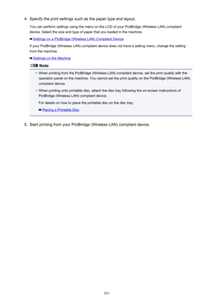 Page 5634.Specify the print settings such as the paper type and layout.
You can perform settings using the menu on the LCD of your PictBridge (Wireless LAN) compliant device. Select the size and type of paper that you loaded in the machine.
Settings on a PictBridge (Wireless LAN) Compliant Device
If your PictBridge (Wireless LAN) compliant device does not have a setting menu, change the setting from the machine.
Settings on the Machine
Note
•
When printing from the PictBridge (Wireless LAN) compliant device, set...